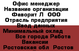 Офис-менеджер › Название организации ­ Фаворит-Л, ООО › Отрасль предприятия ­ Ввод данных › Минимальный оклад ­ 40 000 - Все города Работа » Вакансии   . Ростовская обл.,Ростов-на-Дону г.